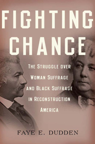 Fighting Chance: The Struggle Over Woman Suffrage and Black Suffrage in Reconstruction America