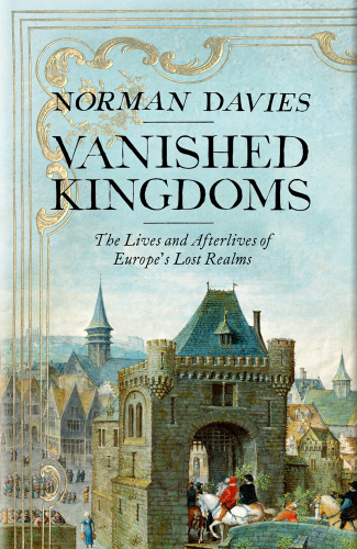 Vanished Kingdoms: The History of Forgotten Europe