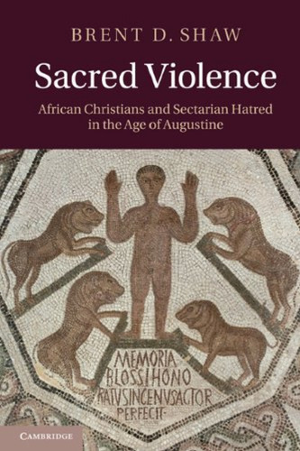 Sacred Violence: African Christians and Sectarian Hatred in the Age of Augustine