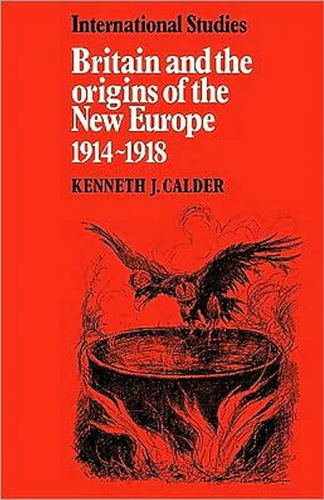 Britain and the Origins of the New Europe 1914-1918  (LSE Monographs in International Studies)