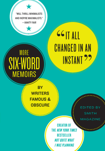 It All Changed in an Instant: More Six-Word Memoirs by Writers Famous & Obscure