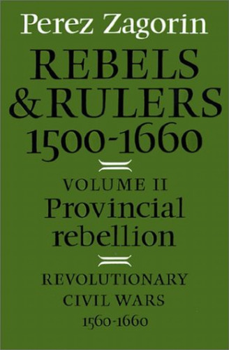 Rebels and Rulers, 1500-1660: Volume 2, Provincial Rebellion -- Revolutionary Civil Wars, 1560-1660