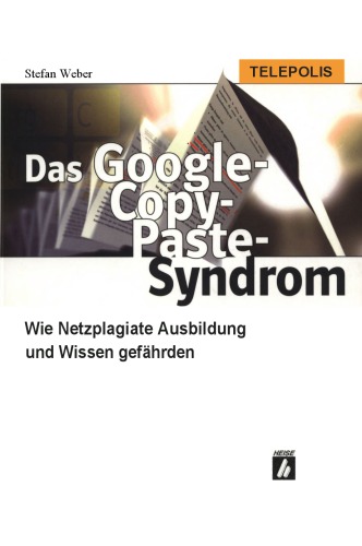 Das Google-Copy-Paste-Syndrom. Wie Netzplagiate Ausbildung und Wissen gefährden