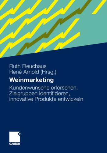 Weinmarketing: Kundenwünsche erforschen, Zielgruppen identifizieren, innovative Produkte entwickeln