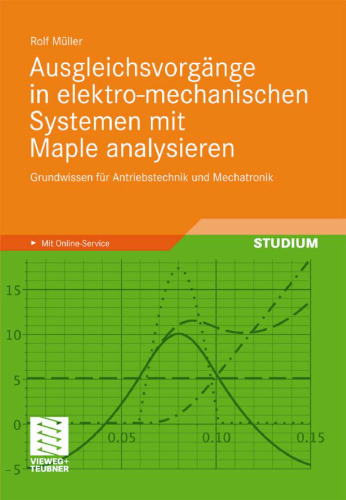 Ausgleichsvorgänge in elektro-mechanischen Systemen mit Maple analysieren: Grundwissen für Antriebstechnik und Mechatronik