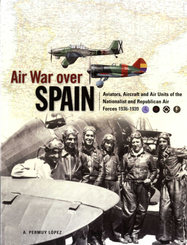 Air War Over Spain: Aviators, Aircraft and Air Units of the Nationalist and Republican Air Forces 1936-1939