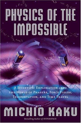 Physics of the Impossible: A Scientific Exploration into the World of Phasers, Force Fields, Teleportation, and Time Travel