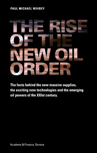 The Rise of the New Oil Order: The Facts Behind the New Massive Supplies, the Exciting New Technologies and the Emerging Oil Powers of the XXIst Century