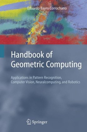 Handbook of Geometric Computing: Applications in Pattern Recognition, Computer Vision, Neuralcomputing, and Robotics