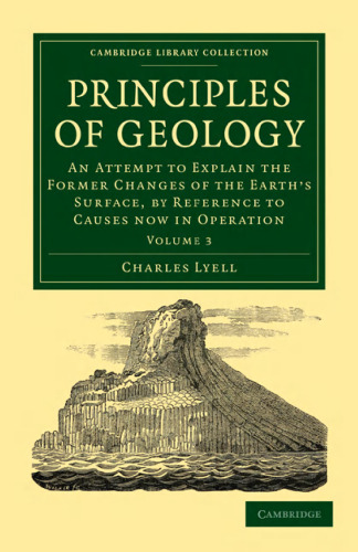 Principles of Geology, Volume 3: An Attempt to Explain the Former Changes of the Earth’s Surface, by Reference to Causes now in Operation