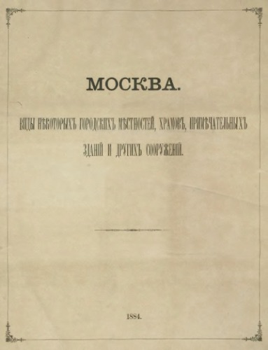 Москва. Виды некоторых городских местностей, храмов, примечательных зданий и других сооружений.