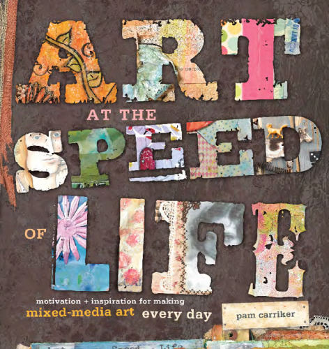 Art at the Speed of Life: motivation + inspiration for making mixed-media art every day