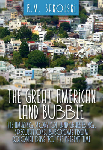 The Great American Land Bubble: The Amazing Story of Land-Grabbing, Speculations, and Booms from Colonial Days to the Present Time