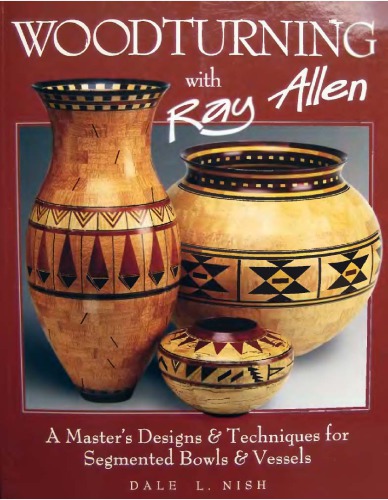 Woodturning with Ray Allen - A Masters Designs  Techniques for Segmented Bowls  Vessels 