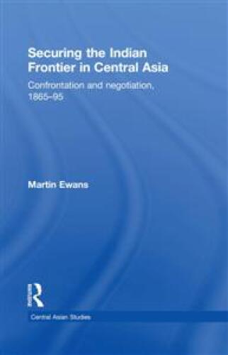 Securing the Indian Frontier in Central Asia: Confrontation and Negotiation, 1865-1895