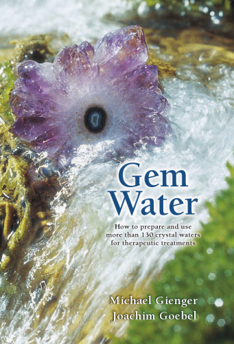 Gem Water: How to Prepare and Use Over 130 Crystal Waters for Therapeutic Treatments