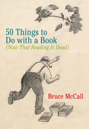 50 Things to Do with a Book: Now That Reading Is Dead