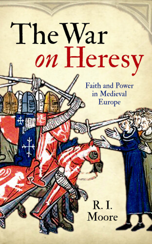 The War on Heresy: Faith and Power in Medieval Europe