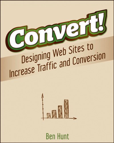 Convert!: Designing Web Sites to Increase Traffic and Conversion