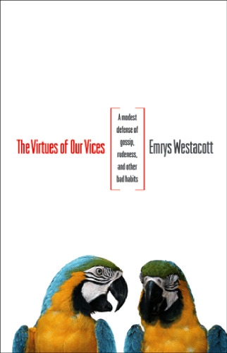 The Virtues of Our Vices: A Modest Defense of Gossip, Rudeness, and Other Bad Habits