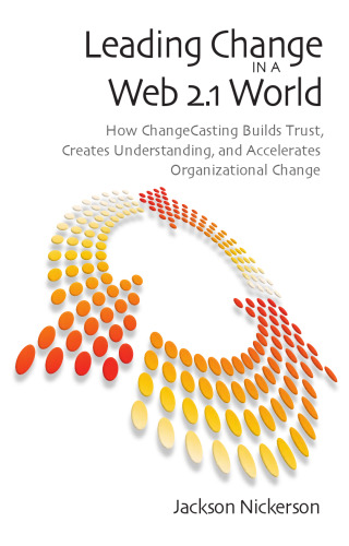 Leading Change in a Web 2.1 World: How Changecasting Builds Trust, Creates Understanding, and Accelerates Organizational Change