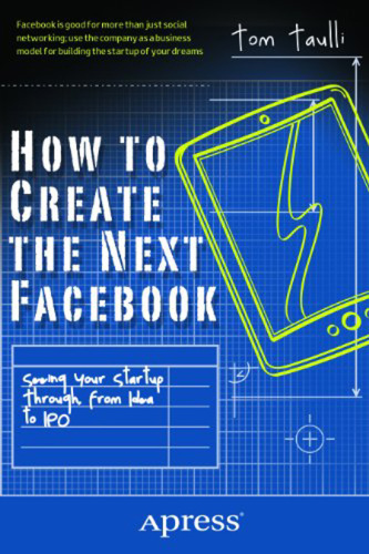 How to Create the Next Facebook: Seeing Your Startup Through, from Idea to IPO