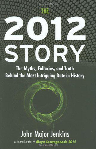 The 2012 Story: The Myths, Fallacies, and Truth Behind the Most Intriguing Date in History