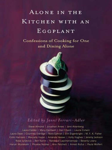 Alone in the Kitchen with an Eggplant: Confessions of Cooking for One and Dining Alone