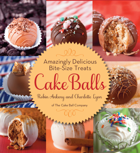 Cake Balls: Amazingly Delicious Bite-Size Treats