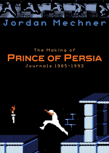 The Making of Prince of Persia: Journals 1985 - 1993