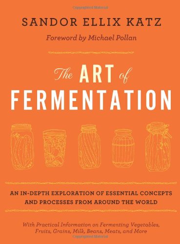 The Art of Fermentation: An In-Depth Exploration of Essential Concepts and Processes from Around the World