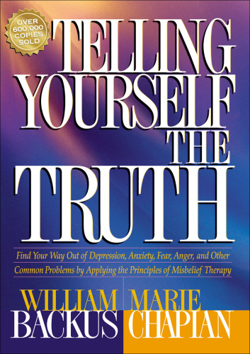 Telling Yourself the Truth: Find Your Way Out of Depression, Anxiety, Fear, Anger, and Other Common Problems by Applying the Principles of Misbelief Therapy