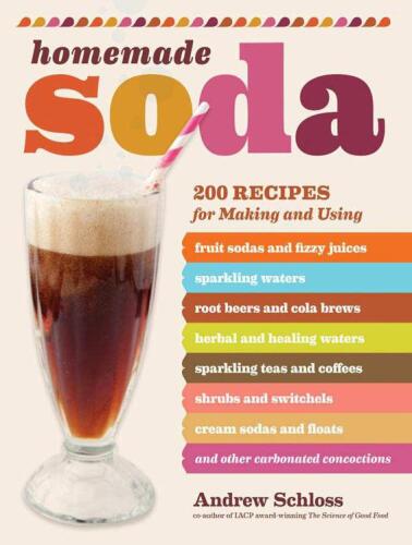 Homemade Soda: 200 Recipes for Making & Using Fruit Sodas & Fizzy Juices, Sparkling Waters, Root Beers & Cola Brews, Herbal & Healing Waters, ... & Floats, & Other Carbonated Concoctions