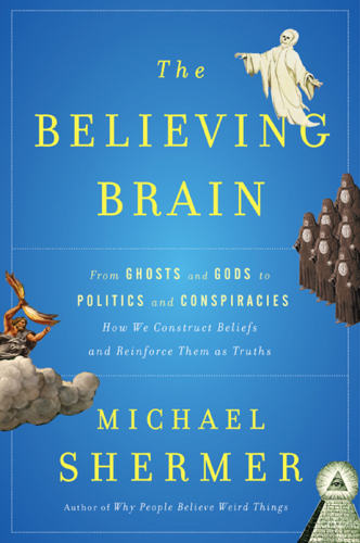 The Believing Brain: From Ghosts and Gods to Politics and Conspiracies---How We Construct Beliefs and Reinforce Them as Truths