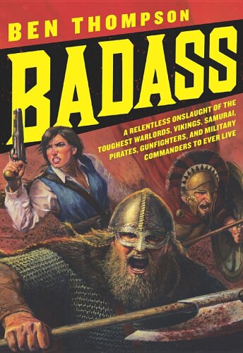 Badass: A Relentless Onslaught of the Toughest Warlords, Vikings, Samurai, Pirates, Gunfighters, and Military Commanders to Ever Live