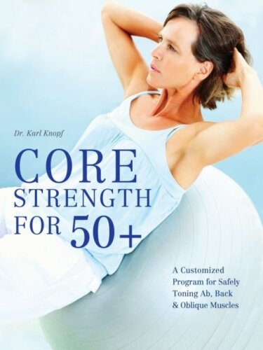 Core Strength for 50+: A Customized Program for Safely Toning Ab, Back, and Oblique Muscles