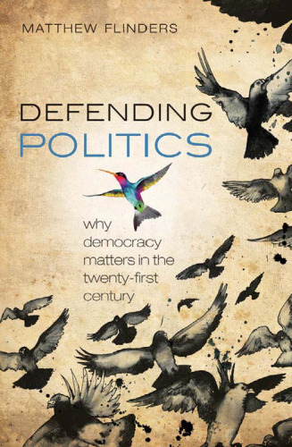 Defending Politics: Why Democracy Matters in the Twenty-First Century