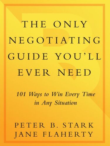 The Only Negotiating Guide You'll Ever Need: 101 Ways to Win Every Time in Any Situation