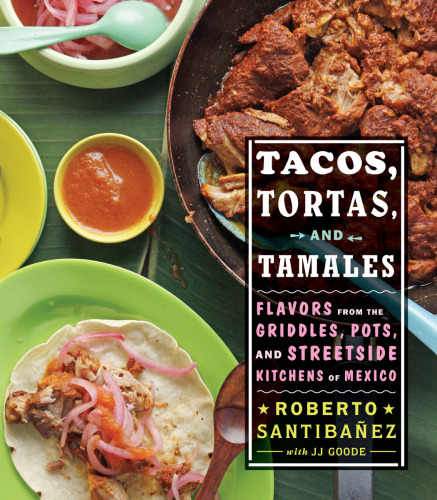 Tacos, tortas, and tamales: Flavors from the griddles, pots, and street-side kitchens of Mexico