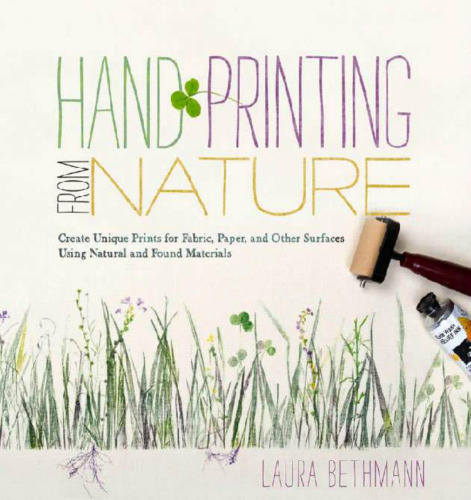 Hand Printing from Nature: Create Unique Prints for Fabric, Paper, and Other Surfaces Using Natural and Found Materials