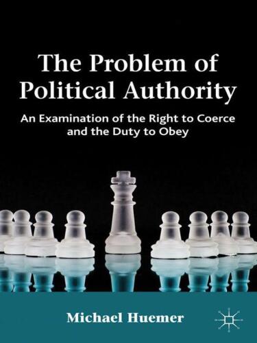 The Problem of Political Authority: An Examination of the Right to Coerce and the Duty to Obey