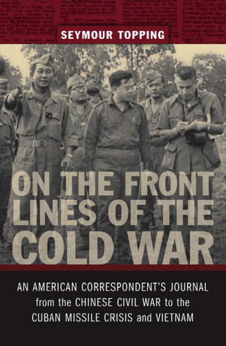 On the Front Lines of the Cold War: An American Correspondents Journal from the Chinese Civil War to the Cuban Missile Crisis and Vietnam