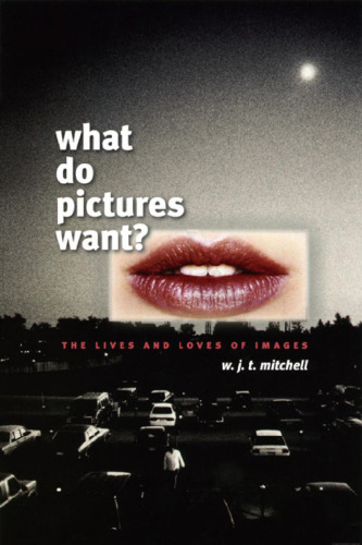 What Do Pictures Want?: The Lives and Loves of Images