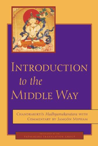 Introduction to the Middle Way: Chandrakirti's Madhyamakavatara with Commentary by Ju Mipham