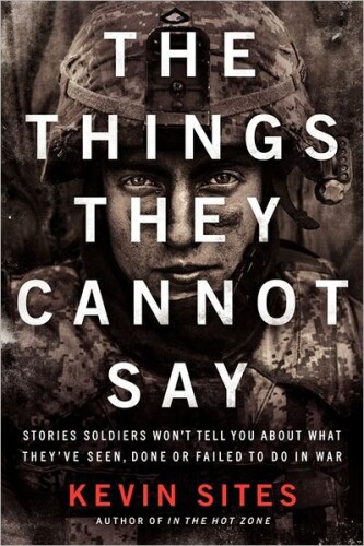 The things they cannot say : stories soldiers won't tell you about what they've seen, done or failed to do in war