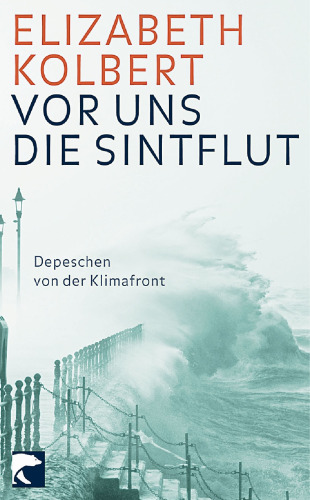 Vor uns die Sintflut : Depeschen von der Klimafront