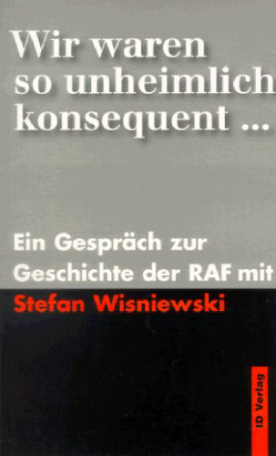 Wir waren so unheimlich konsequent-- : ein Gespräch zur Geschichte der RAF