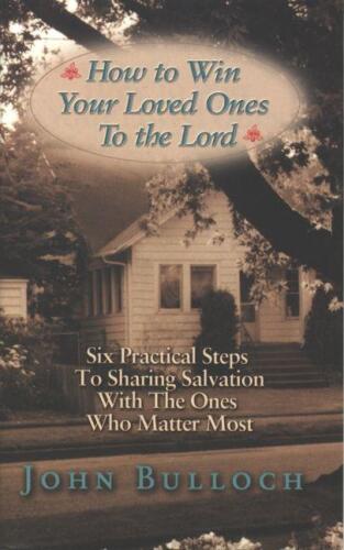 How to win your loved ones to the lord : six practical steps to sharing salvation