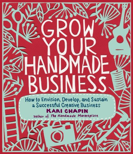 Grow Your Handmade Business: How to Envision, Develop, and Sustain a Successful Creative Business