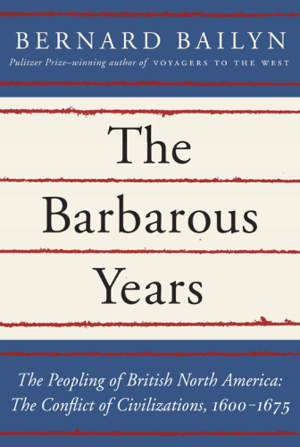 The Barbarous Years: The Peopling of British North America: The Conflict of Civilizations, 1600-1675